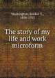 The story of my life and work microform, Washington, Booker T., 1856-1915 
