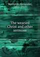 The wearied Christ and other sermons, Alexander Maclaren 