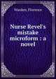 Nurse Revel's mistake microform : a novel, Warden, Florence 