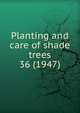 Planting and care of shade trees. 36 (1947), Davis, James Elwood,University of Illinois at Urbana-Champaign. Agricultural Experiment Station,University of Illinois (Urbana-Champaign campus). Extension Service in Agriculture and Home Economics 