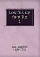 Les fils de famille. 1, Sue, Euge?ne, 1804-1857 