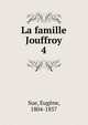 La famille Jouffroy. 4, Sue, Euge?ne, 1804-1857 