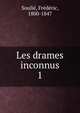 Les drames inconnus. 1, Souli?, Fr?d?ric, 1800-1847 