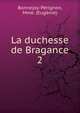La duchesse de Bragance. 2, Bonnejoy-P?rignon, Mme. (Eug?nie) 