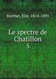 Le spectre de Chatillon. 5, Berthet, Elie, 1818-1891 