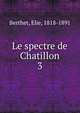 Le spectre de Chatillon. 3, Berthet, Elie, 1818-1891 
