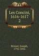 Les Concini, 1616-1617. 2, Brisset, Joseph, 1792-1856 