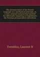 The pronunciation of the French language on a mechanical principle, or, A new, rational and practical method for effectually imparting to Englishmen the Parisian pronunciation microform, Laurent H. Tremblay 