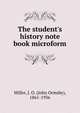 The student's history note book microform, Miller, J. O. (John Ormsby), 1861-1936 