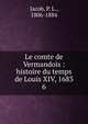 Le comte de Vermandois : histoire du temps de Louis XIV, 1683. 6, Jacob, P. L., 1806-1884 