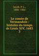 Le comte de Vermandois : histoire du temps de Louis XIV, 1683. 3, Jacob, P. L., 1806-1884 
