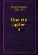 Une vie agite. 3, Arago, Jacques, 1790-1855 