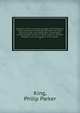 Narrative of the surveying voyages of His Majesty's Ships Adventure and Beagle between the years 1826 and 1836, describing their examination of the southern shores of South America, and the Beagle's circumnavigation of the globe, King, Philip Parker 