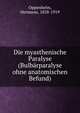 Die myasthenische Paralyse (Bulbarparalyse ohne anatomischen Befund), Oppenheim, Hermann, 1858-1919 