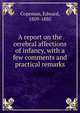 A report on the cerebral affections of infancy, with a few comments and practical remarks, Copeman, Edward, 1809-1880 