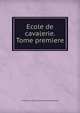 Ecole de cavalerie. Tome premiere, F. Robichon de La Gu&amp;eacute;rini&amp;egrave;re 