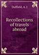 Recollections of travels abroad, Duffield, A. J 