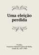 Uma eleicao perdida, Ficalho, Francisco Manuel Carlos de Mello, conde de, 1837-1903 