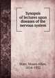 Synopsis of lectures upon diseases of the nervous system, Starr, Moses Allen, 1854-1932 