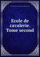 Ecole de cavalerie. Tome second, F. Robichon de La Gu&amp;eacute;rini&amp;egrave;re 