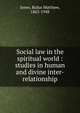 Social law in the spiritual world : studies in human and divine inter-relationship, Jones Rufus Matthew 