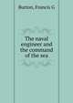 The naval engineer and the command of the sea, Francis G. Burton 