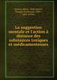 La suggestion mentale et l'action ? distance des substances toxiques et m?dicamenteuses, Bourru, Henri, 1840-,Burot, Prosper Ferdinand, 1849-, joint author 