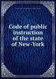 Code of public instruction of the state of New-York, New York (State),New York (State). Dept. of Public Instruction 