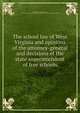 The school law of West Virginia and opinions of the attorney-general and decisions of the state superintendent of free schools, West Virginia. Laws, statutes, etc. [from old catalog],West Virginia. Dept. of free schools. [from old catalog] 