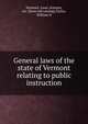 General laws of the state of Vermont relating to public instruction, Vermont. Laws, statutes, etc. [from old catalog],Taylor, William H 