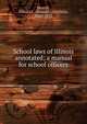 School laws of Illinois annotated; a manual for school officers, Morrill, Donald L. (Donald Littlefield), 1860-1923 