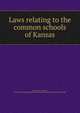 Laws relating to the common schools of Kansas, Kansas. Laws, statutes, etc. [from old catalog],Kansas. Dept. of public instruction. [from old catalog] 