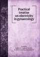 Practical treatise on electricity in gynaecology, Grandin, Egbert H. (Egbert Henry), b. 1855,Gunning, Josephus H 