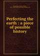 Perfecting the earth : a piece of possible history, Wooldridge, Charles William, 1847-1908,Utopia Publishing Company. pbl 