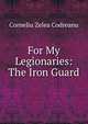 For My Legionaries: The Iron Guard, C. Z. Codreanu 