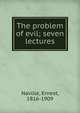 The problem of evil; seven lectures, Naville, Ernest, 1816-1909 
