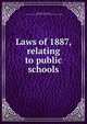 Laws of 1887, relating to public schools, Wisconsin. Laws, statutes, etc. [from old catalog],Wisconsin. Dept. of education. [from old catalog] 