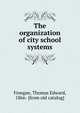 The organization of city school systems, Finegan, Thomas Edward, 1866- [from old catalog] 