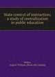State control of instruction; a study of centralization in public education, Weber, August William. [from old catalog] 