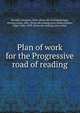 Plan of work for the Progressive road of reading, Burchill, Georgine, 1868- [from old catalog],Ettinger, William Louis, 1862- [from old catalog] joint author,Shimer, Edgar Dubs, 1853- [from old catalog] joint author 