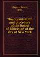 The organization and procedure of the Board of Education of the city of New York, Mayers, Lewis, 1890- 