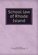 School law of Rhode Island, Carroll, Charles, 1876- [from old catalog],Rhode Island. Laws, statutes, etc. [from old catalog] 