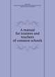 A manual for trustees and teachers of common schools, Henderson, Howard [Andrew Millet] [from old catalog],Kentucky. Laws, statutes, etc. [from old catalog] 