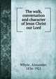 The walk, conversation and character of Jesus Christ our Lord, Whyte, Alexander, 1836-1921 