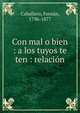 Con mal o bien : a los tuyos te ten : relaci?n, Caballero, Fern?n, 1796-1877 