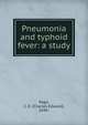 Pneumonia and typhoid fever: a study, Page, C. E. (Charles Edward), 1840- 