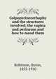 Colpoperineorrhaphy and the structures involved; the vagina and perineum and how to mend them, Robinson, Byron, 1855-1910 