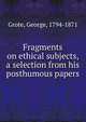 Fragments on ethical subjects, a selection from his posthumous papers, Grote, George, 1794-1871 