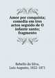 Amor por conquista; comedia em tres actos seguido de O infante santo; fragmento, Rebello da Silva, Luiz Augusto, 1822-1871 