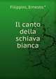 Il canto della schiava bianca, Filippini, Ernesto.* 